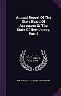Annual Report of the State Board of Assessors of the State of New Jersey, Part 2 (Hardcover)