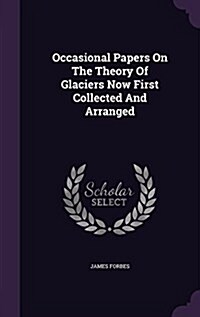 Occasional Papers on the Theory of Glaciers Now First Collected and Arranged (Hardcover)