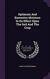 Optimum and Excessive Moisture in Its Effect Upon the Soil and the Crop (Hardcover)