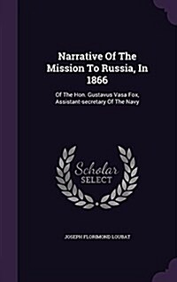 Narrative of the Mission to Russia, in 1866: Of the Hon. Gustavus Vasa Fox, Assistant-Secretary of the Navy (Hardcover)