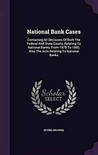 National Bank Cases: Containing All Decisions of Both the Federal and State Courts, Relating to National Banks, from 1878 to 1880, Also the (Hardcover)