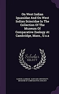 On West Indian Iguanidae and on West Indian Scincidae in the Collection of the Museum of Comparative Zoology at Cambridge, Mass., U.S.a (Hardcover)