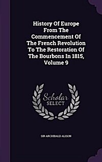 History of Europe from the Commencement of the French Revolution to the Restoration of the Bourbons in 1815, Volume 9 (Hardcover)