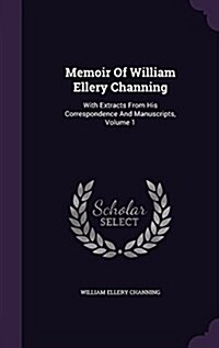 Memoir of William Ellery Channing: With Extracts from His Correspondence and Manuscripts, Volume 1 (Hardcover)