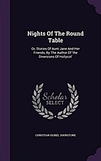 Nights of the Round Table: Or, Stories of Aunt Jane and Her Friends, by the Author of The Diversions of Hollycot (Hardcover)