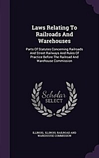 Laws Relating to Railroads and Warehouses: Parts of Statutes Concerning Railroads and Street Railways and Rules of Practice Before the Railroad and Wa (Hardcover)