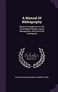 A Manual of Bibliography: Being an Introduction to the Knowledge of Books, Library Management, and the Art of Cataloguing (Hardcover)