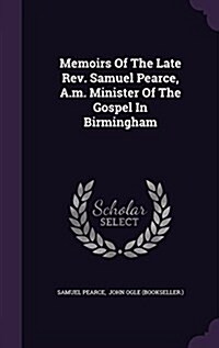 Memoirs of the Late REV. Samuel Pearce, A.M. Minister of the Gospel in Birmingham (Hardcover)