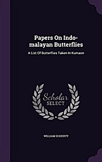 Papers on Indo-Malayan Butterflies: A List of Butterflies Taken in Kumaon (Hardcover)