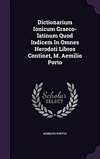 Dictionarium Ionicum Graeco-Latinum Quod Indicem in Omnes Herodoti Libros Continet, M. Aemilio Porto (Hardcover)