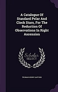 A Catalogue of Standard Polar and Clock Stars, for the Reduction of Observations in Right Ascension (Hardcover)