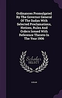 Ordinances Promulgated by the Governor General of the Sudan with Selected Proclamations, Notices, Rules and Orders Issued with Reference Thereto in th (Hardcover)