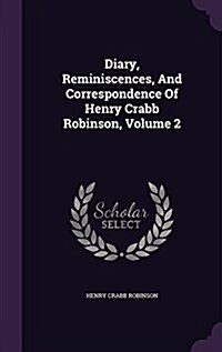 Diary, Reminiscences, and Correspondence of Henry Crabb Robinson, Volume 2 (Hardcover)