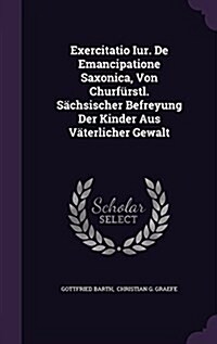 Exercitatio Iur. de Emancipatione Saxonica, Von Churfurstl. Sachsischer Befreyung Der Kinder Aus Vaterlicher Gewalt (Hardcover)