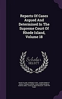 Reports of Cases Argued and Determined in the Supreme Court of Rhode Island, Volume 18 (Hardcover)