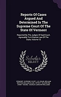 Reports of Cases Argued and Determined in the Supreme Court of the State of Vermont: Reported by the Judges of Said Court, Agreeably to a Statute Law (Hardcover)