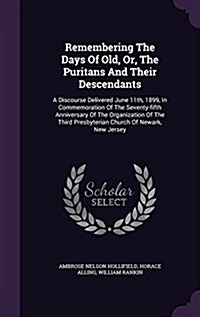 Remembering the Days of Old, Or, the Puritans and Their Descendants: A Discourse Delivered June 11th, 1899, in Commemoration of the Seventy-Fifth Anni (Hardcover)