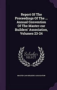 Report of the Proceedings of the ... Annual Convention of the Master-Car Builders Association, Volumes 23-24 (Hardcover)