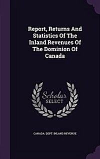 Report, Returns and Statistics of the Inland Revenues of the Dominion of Canada (Hardcover)
