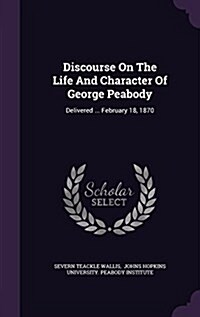 Discourse on the Life and Character of George Peabody: Delivered ... February 18, 1870 (Hardcover)