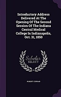 Introductory Address Delivered at the Opening of the Second Session of the Indiana Central Medical College in Indianapolis, Oct. 31, 1850 (Hardcover)