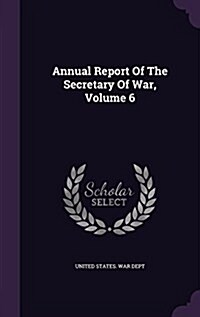 Annual Report of the Secretary of War, Volume 6 (Hardcover)