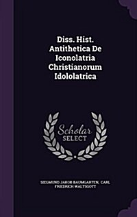 Diss. Hist. Antithetica de Iconolatria Christianorum Idololatrica (Hardcover)