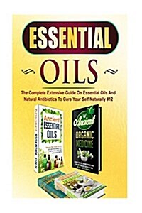 Essential Oils: The Complete Extensive Guide on Essential Oils and Natural Antibiotics to Cure Your Self Naturally #12 (Paperback)