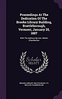 Proceedings at the Dedication of the Brooks Library Building, Brattleborough, Vermont, January 25, 1887: With the Address by Hon. Mellen Chamberlain (Hardcover)