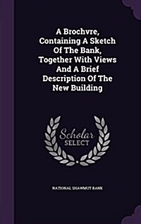 A Brochvre, Containing a Sketch of the Bank, Together with Views and a Brief Description of the New Building (Hardcover)