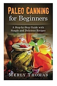 Paleo Canning for Beginners: A Step-By-Step Guide with Simple and Delicious Recipes (Paperback)