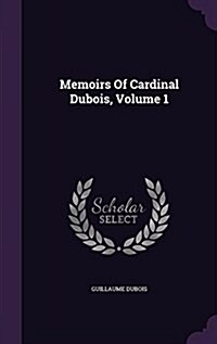 Memoirs of Cardinal DuBois, Volume 1 (Hardcover)