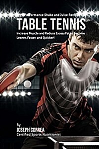 High Performance Shake and Juice Recipes for Table Tennis: Increase Muscle and Reduce Excess Fat to Become Leaner, Faster, and Quicker (Paperback)