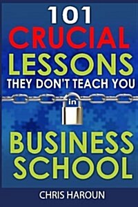 101 Crucial Lessons They Dont Teach You in Business School (Paperback)