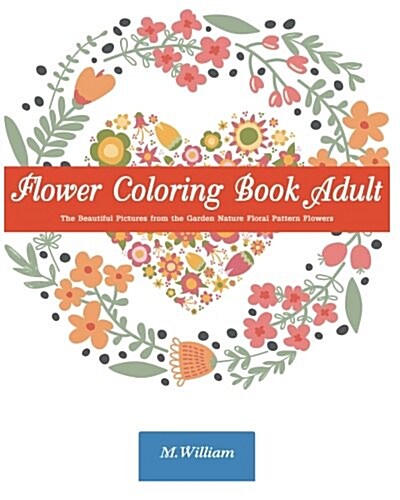 Flower Coloring Book Adult: The Beautiful Pictures from the Garden of Nature Floral Pattern Flowers Doodle Flower (Paperback)