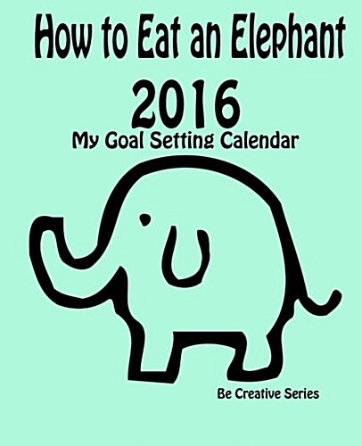 How to Eat an Elephant - 2016: My Goal Setting Calendar (Paperback)