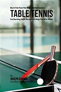 Burn Fat Fast for High Performance Table Tennis: Fat Burning Juice Recipes to Help You Win More! (Paperback)