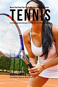 Burn Fat Fast for High Performance Tennis: Fat Burning Juice Recipes to Help You Win More Matches! (Paperback)