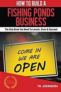 How to Build a Fishing Ponds Business (Special Edition): The Only Book You Need to Launch, Grow & Succeed (Paperback)