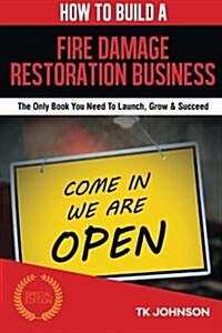 How to Build a Fire Damage Restoration Business (Special Edition): The Only Book You Need to Launch, Grow & Succeed (Paperback)