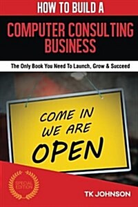 How to Build a Computer Consulting Business (Special Edition): The Only Book You Need to Launch, Grow & Succeed (Paperback)