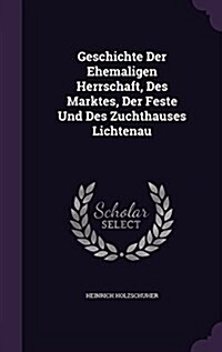 Geschichte Der Ehemaligen Herrschaft, Des Marktes, Der Feste Und Des Zuchthauses Lichtenau (Hardcover)