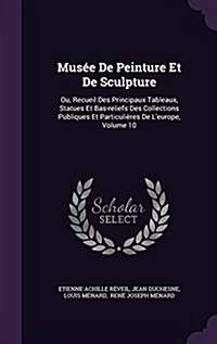 Mus? De Peinture Et De Sculpture: Ou, Recueil Des Principaux Tableaux, Statues Et Bas-reliefs Des Collections Publiques Et Particuli?es De Leurope, (Hardcover)