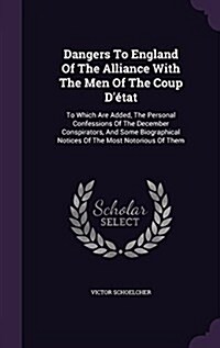 Dangers To England Of The Alliance With The Men Of The Coup D?at: To Which Are Added, The Personal Confessions Of The December Conspirators, And Som (Hardcover)