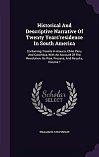 Historical and Descriptive Narrative of Twenty Yearsresidence in South America: Containing Travels in Arauco, Chile, Peru, and Colombia, with an Acco (Hardcover)
