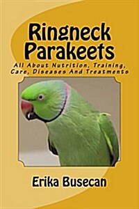 Ringneck Parakeets: All about Nutrition, Training, Care, Diseases and Treatments (Paperback)