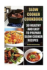 Slow Cooker Cookbook: 30 Healthy and Easy to Prepare Slow Cooker Recipes: (Slow Cooker Revolution, Slow Cooker Recipes, Slow Cooker Cookbook (Paperback)