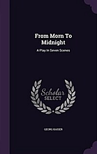 From Morn to Midnight: A Play in Seven Scenes (Hardcover)
