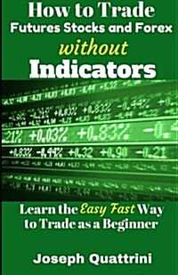 How to Trade Futures Stocks and Forex Without Indicators (Paperback)