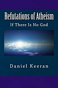 Refutations of Atheism: If There Is No God (Paperback)